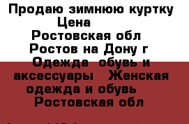 Продаю зимнюю куртку! › Цена ­ 2 000 - Ростовская обл., Ростов-на-Дону г. Одежда, обувь и аксессуары » Женская одежда и обувь   . Ростовская обл.